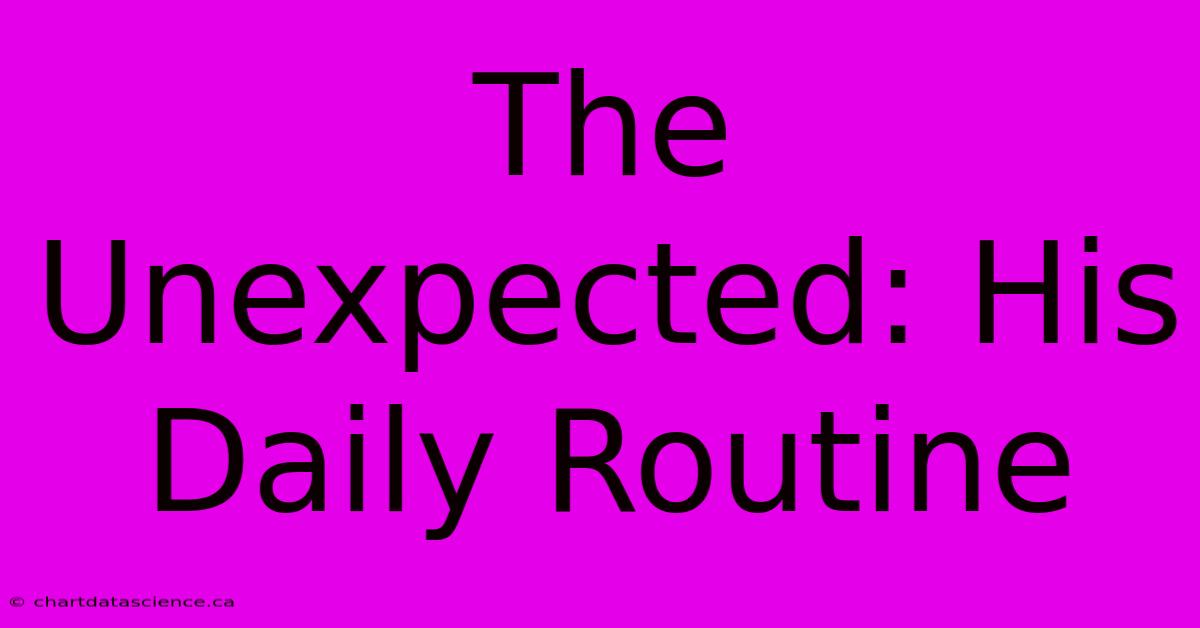 The Unexpected: His Daily Routine