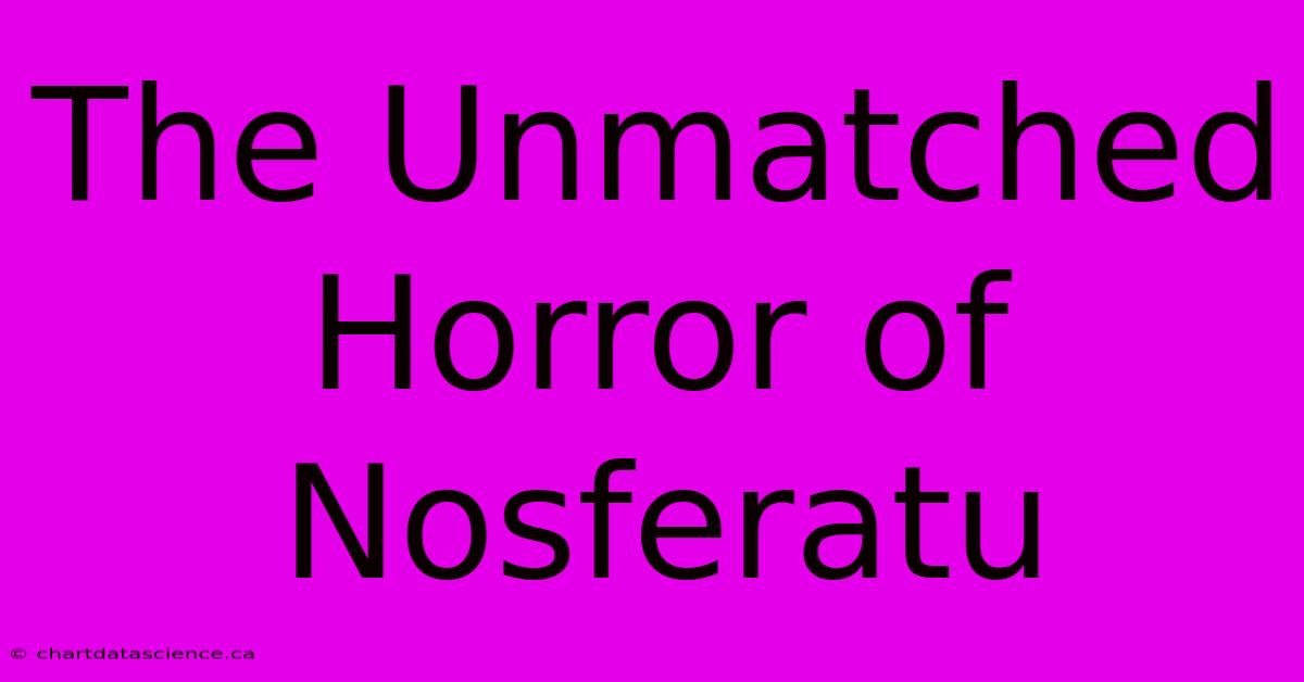 The Unmatched Horror Of Nosferatu