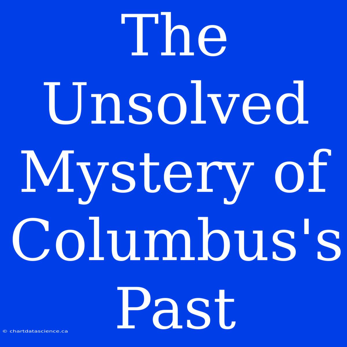 The Unsolved Mystery Of Columbus's Past