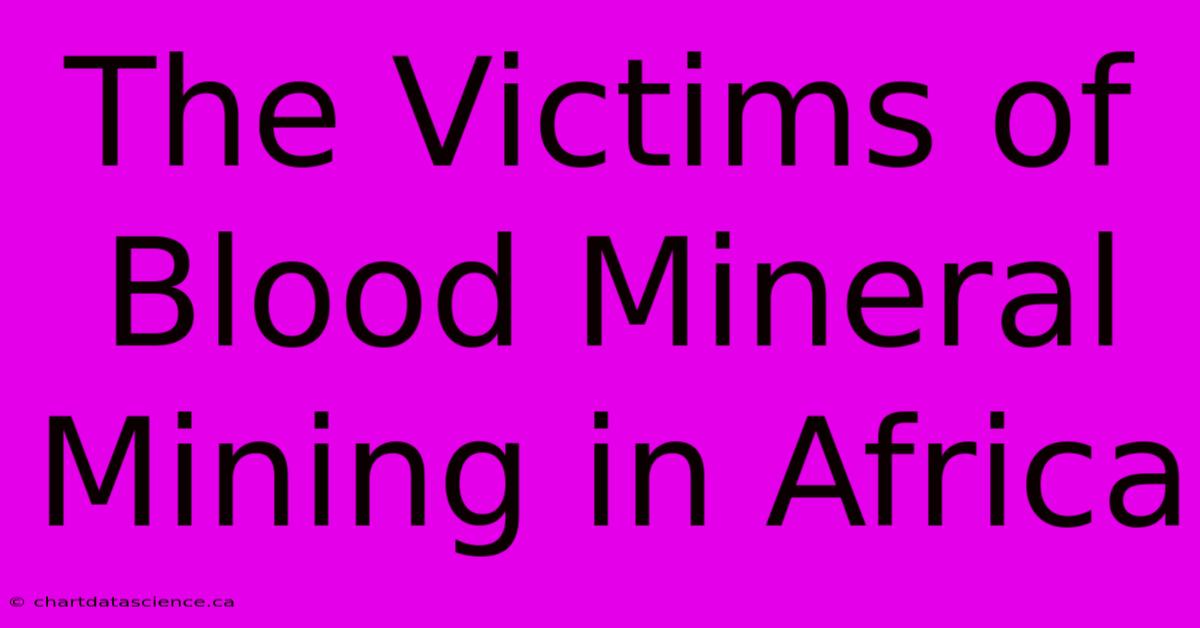 The Victims Of Blood Mineral Mining In Africa