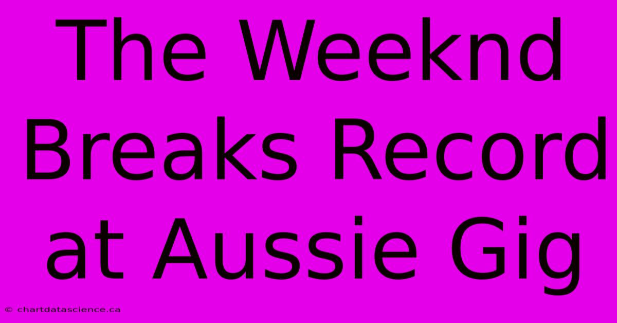 The Weeknd Breaks Record At Aussie Gig