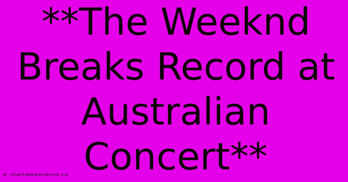 **The Weeknd Breaks Record At Australian Concert**