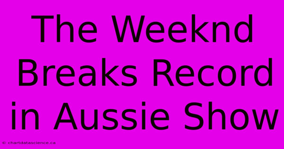 The Weeknd Breaks Record In Aussie Show