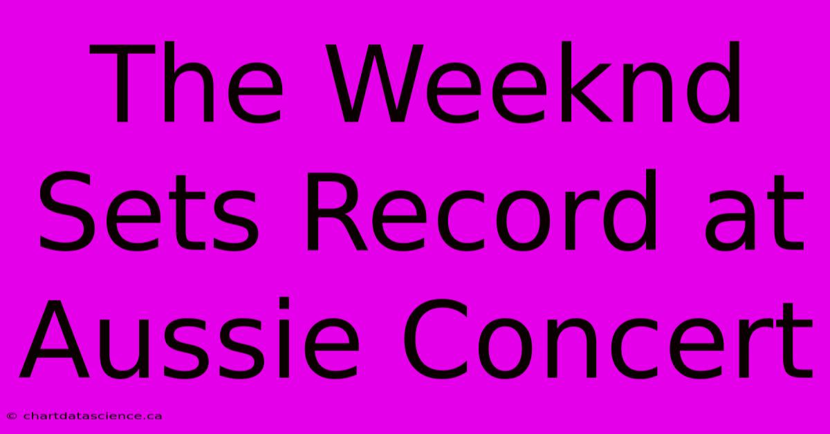 The Weeknd Sets Record At Aussie Concert