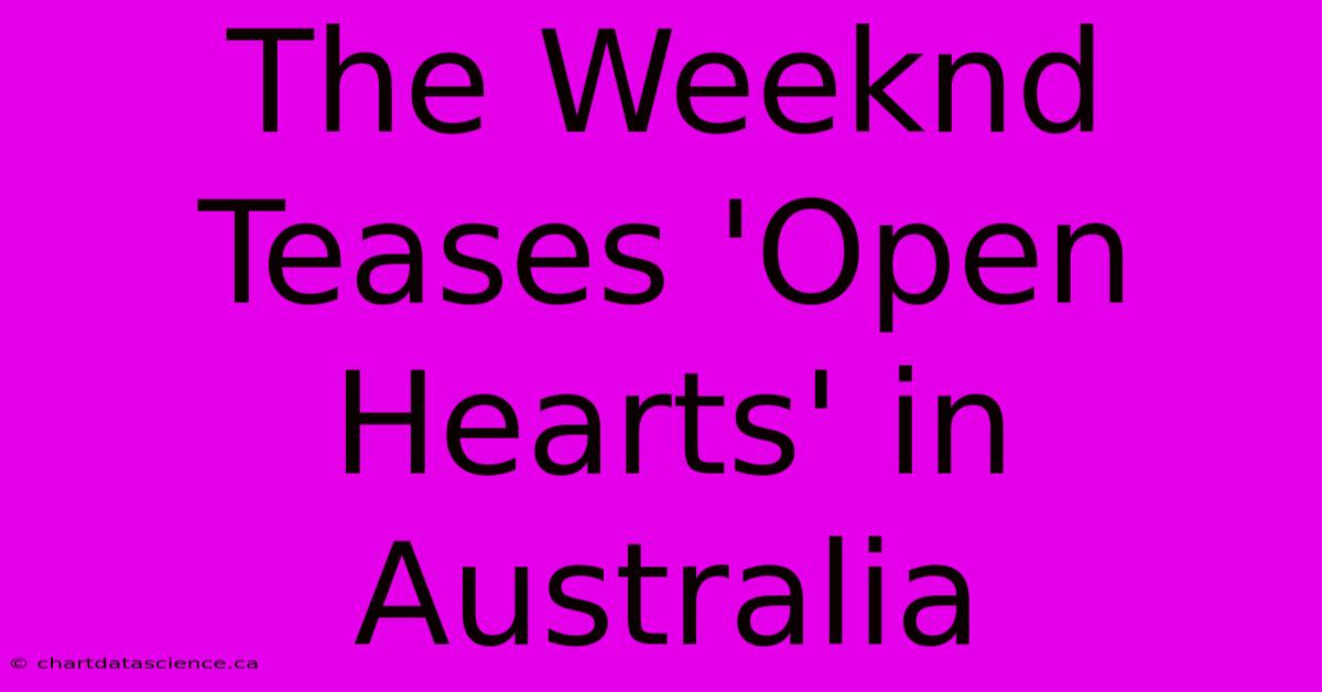 The Weeknd Teases 'Open Hearts' In Australia