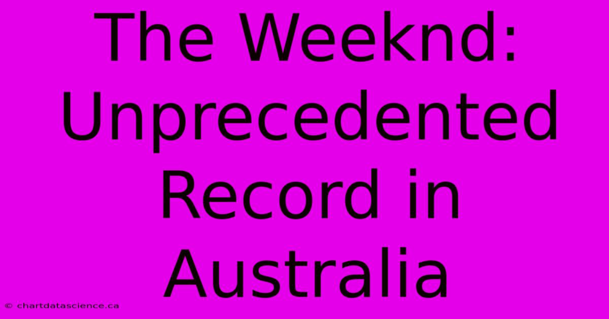 The Weeknd: Unprecedented Record In Australia