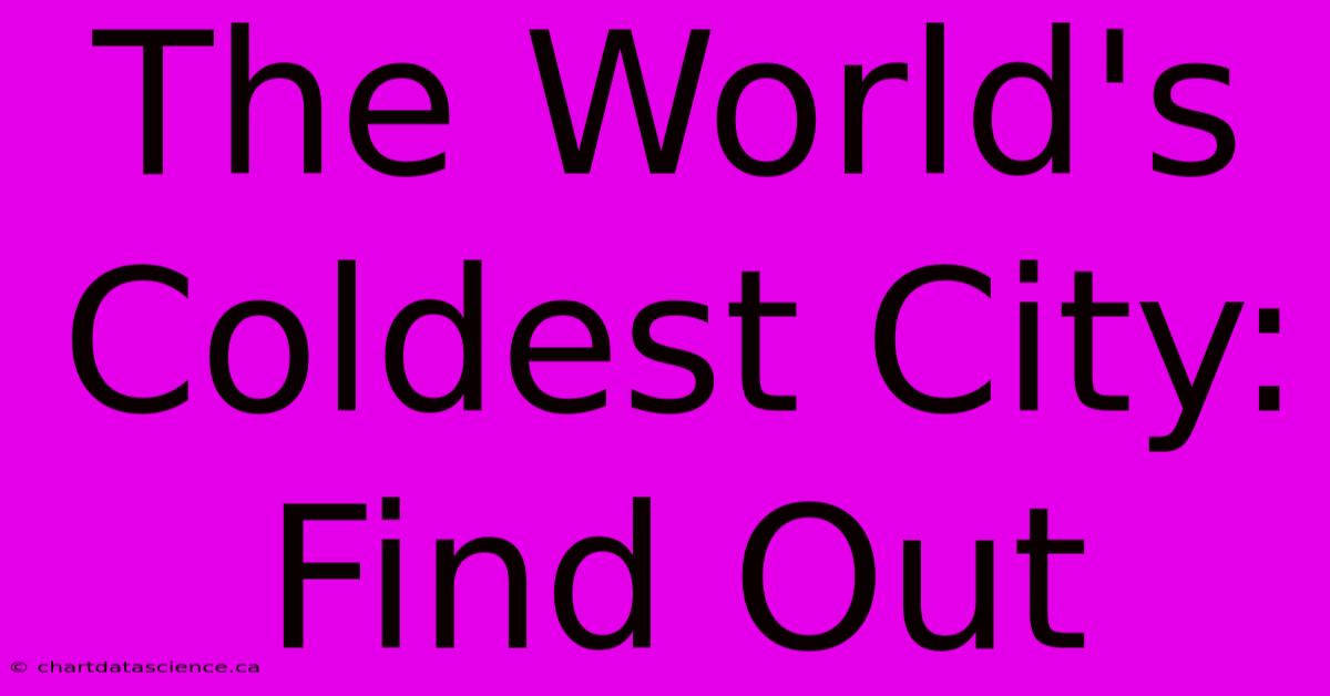 The World's Coldest City: Find Out 