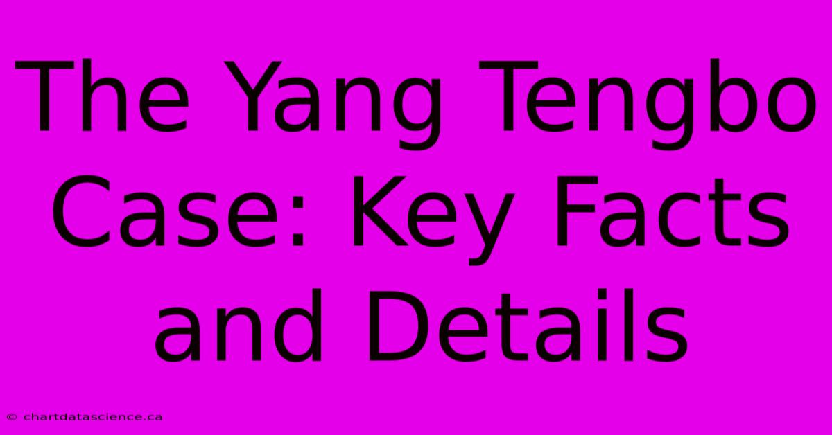 The Yang Tengbo Case: Key Facts And Details