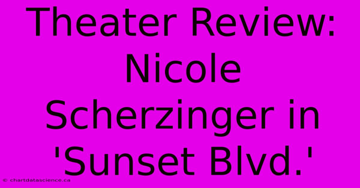 Theater Review: Nicole Scherzinger In 'Sunset Blvd.'