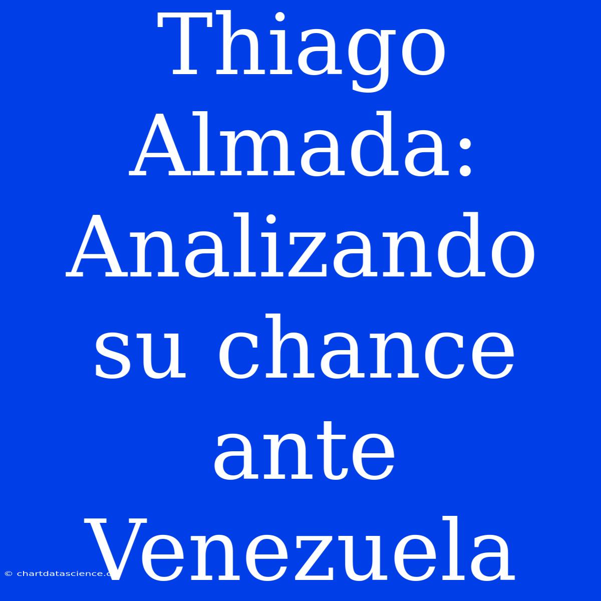 Thiago Almada: Analizando Su Chance Ante Venezuela