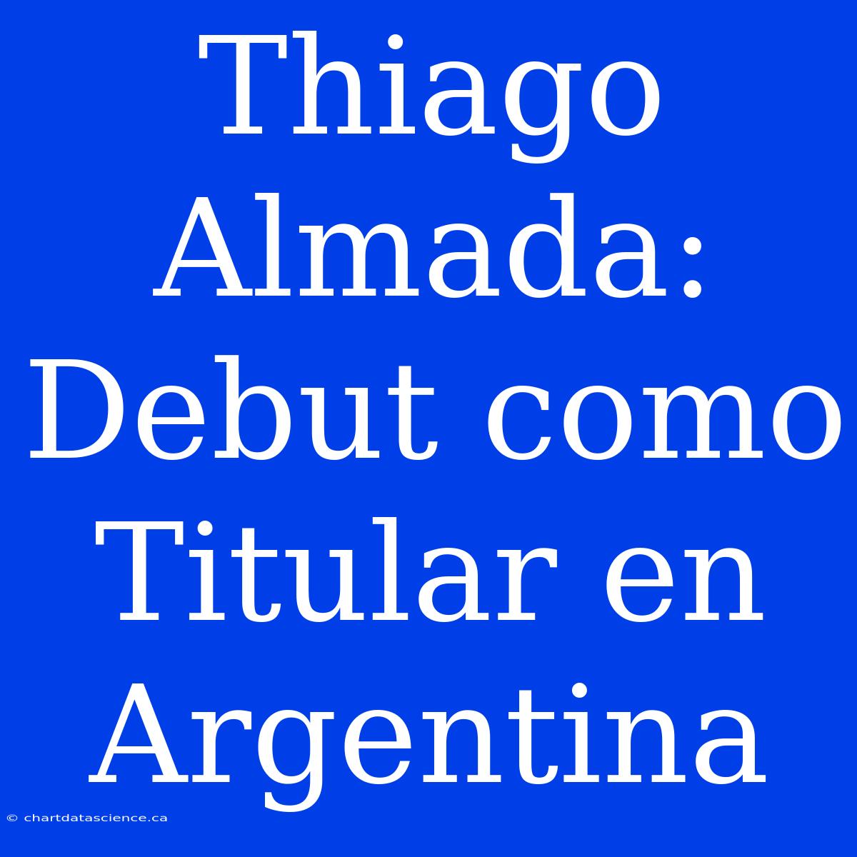 Thiago Almada: Debut Como Titular En Argentina