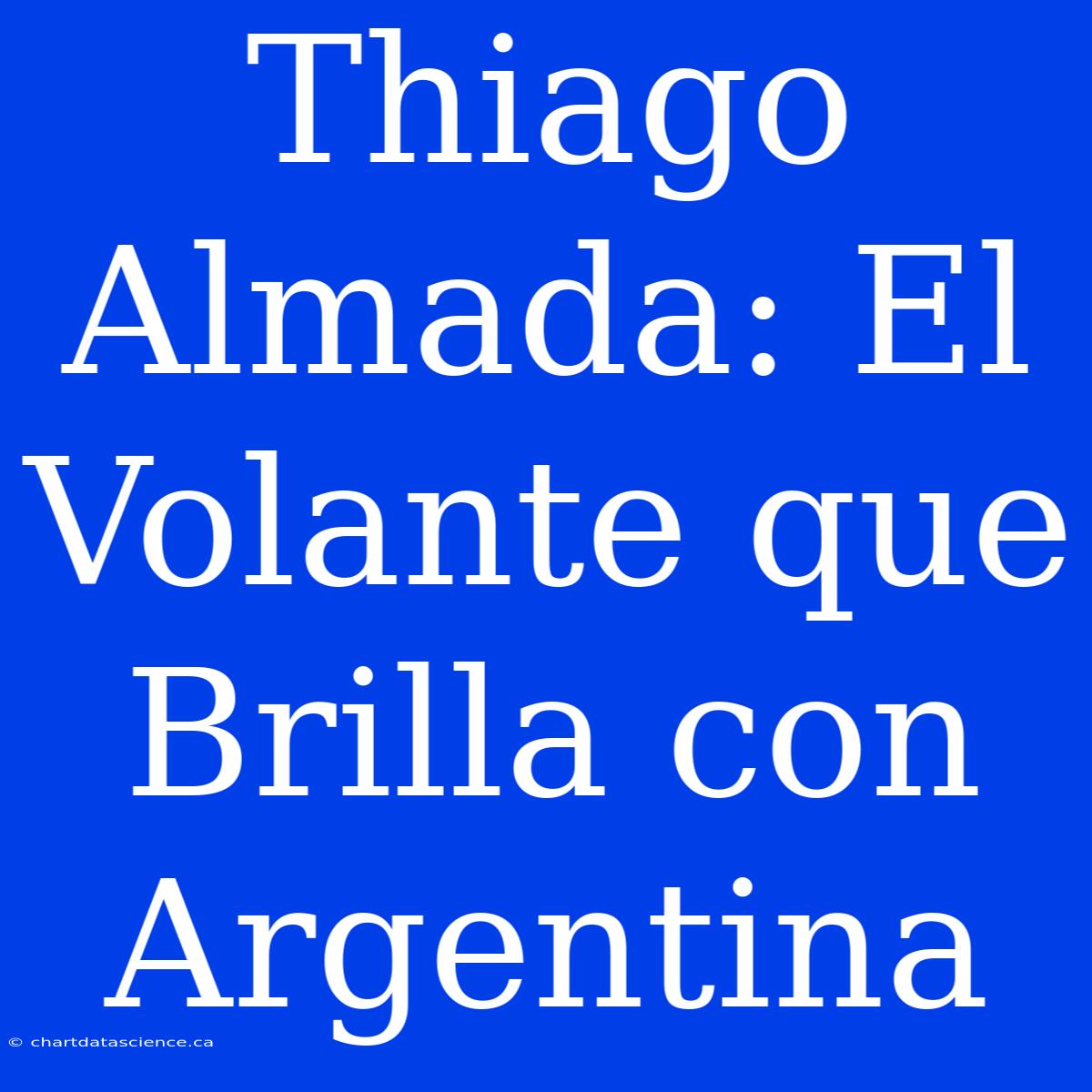 Thiago Almada: El Volante Que Brilla Con Argentina