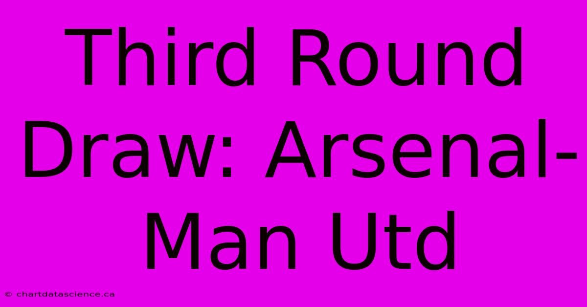 Third Round Draw: Arsenal-Man Utd