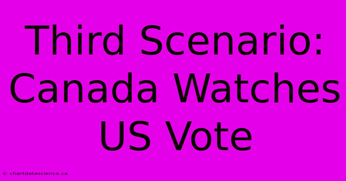 Third Scenario: Canada Watches US Vote