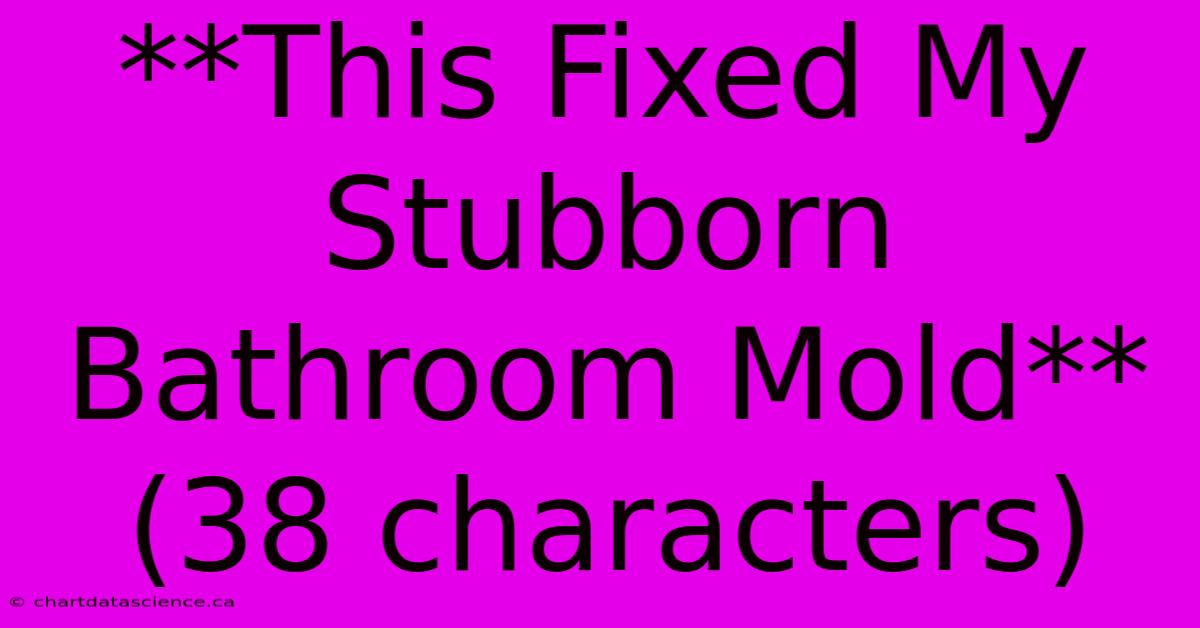 **This Fixed My Stubborn Bathroom Mold** (38 Characters)