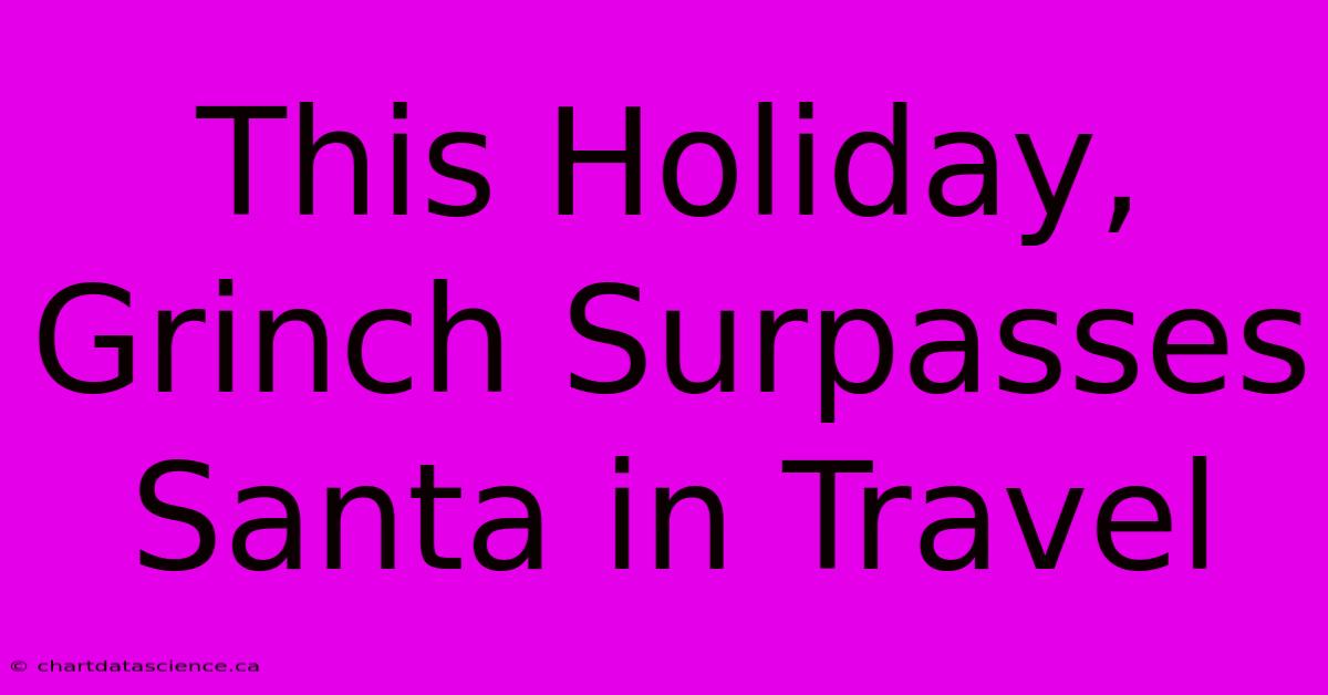 This Holiday, Grinch Surpasses Santa In Travel