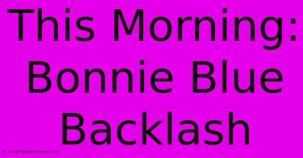 This Morning: Bonnie Blue Backlash