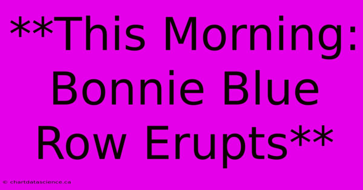 **This Morning: Bonnie Blue Row Erupts**