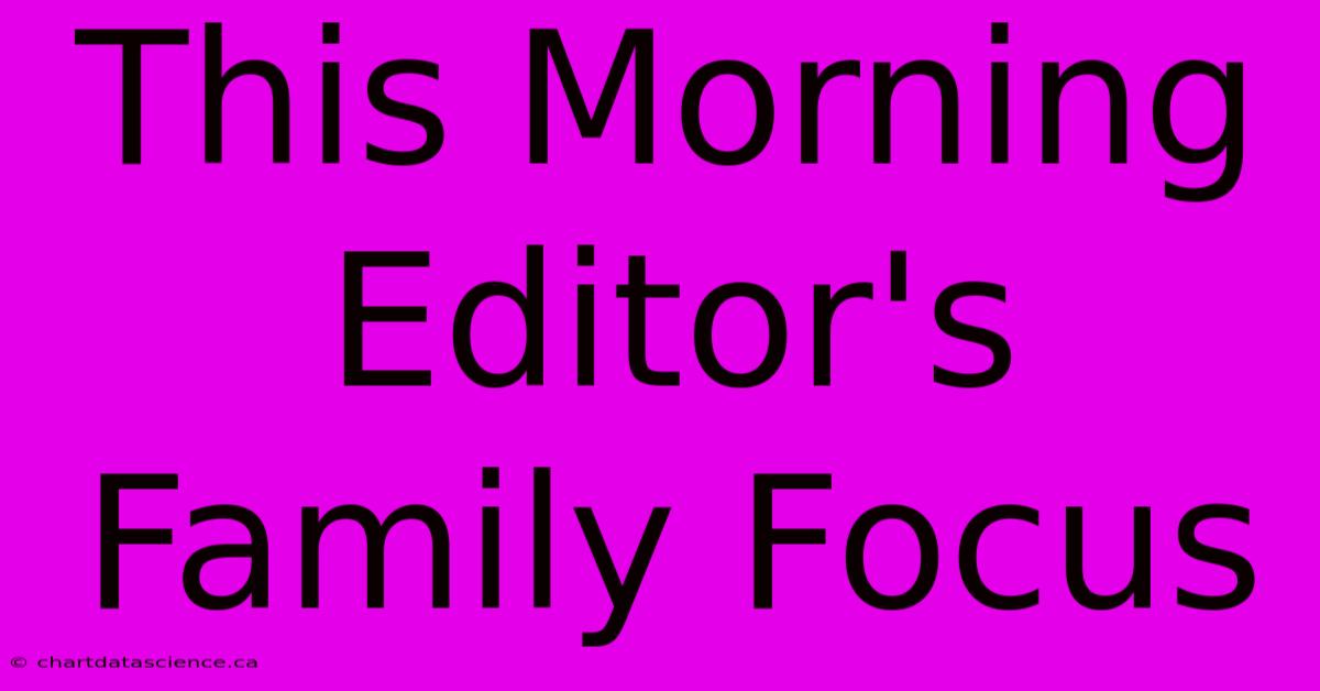 This Morning Editor's Family Focus