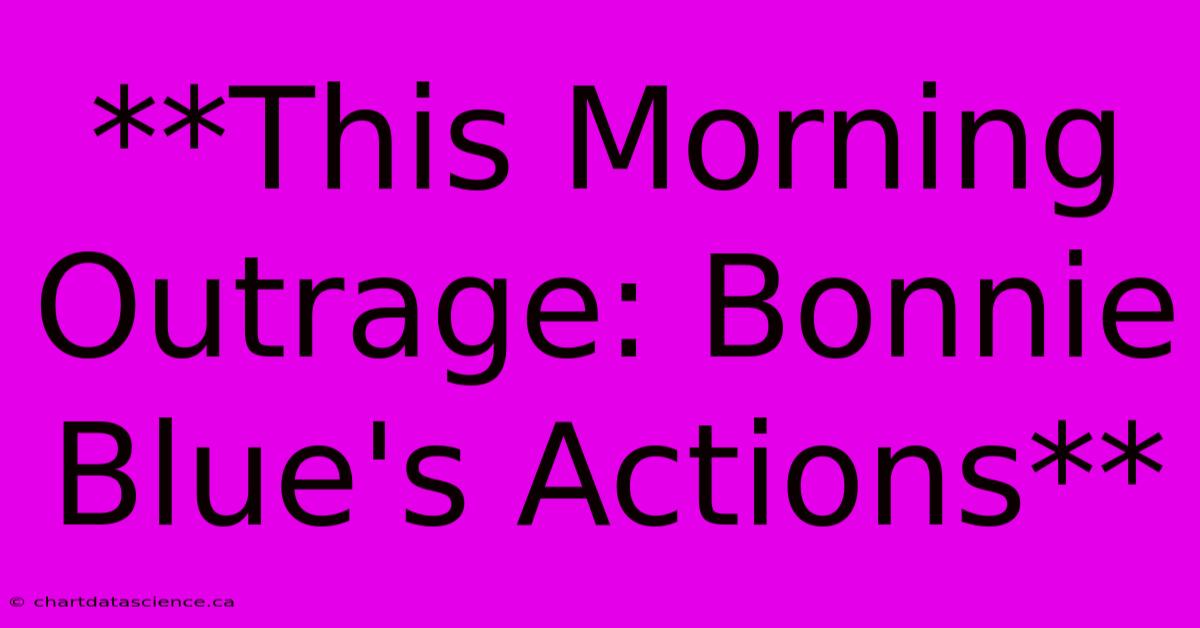 **This Morning Outrage: Bonnie Blue's Actions** 