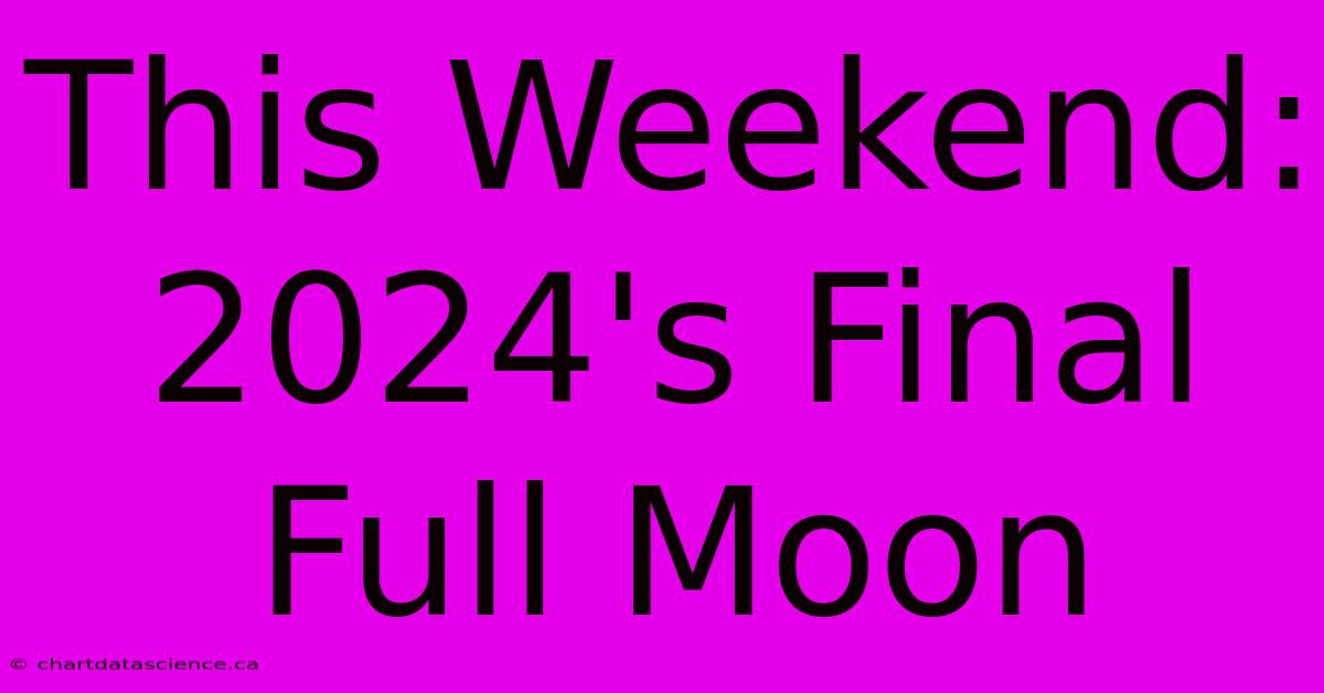 This Weekend: 2024's Final Full Moon