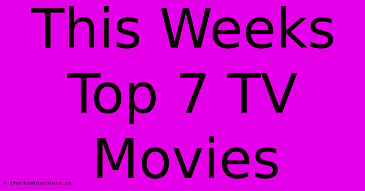 This Weeks Top 7 TV Movies