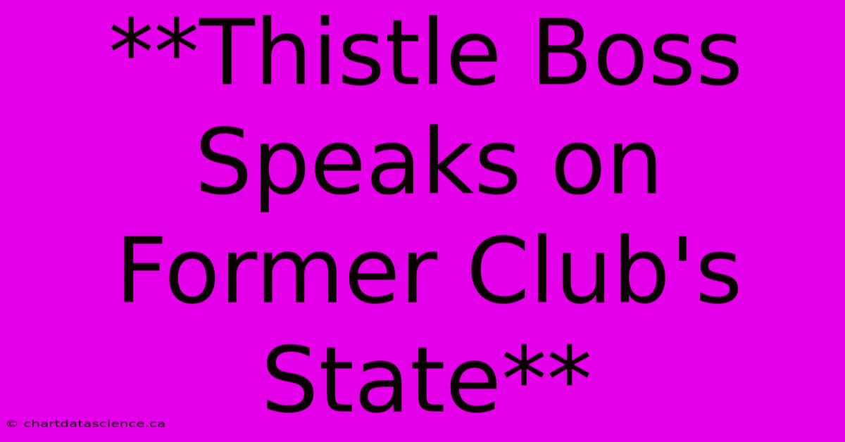 **Thistle Boss Speaks On Former Club's State**