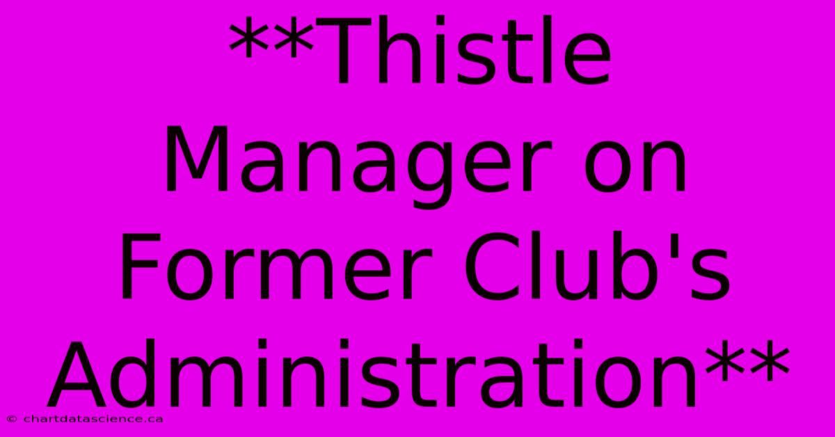 **Thistle Manager On Former Club's Administration**