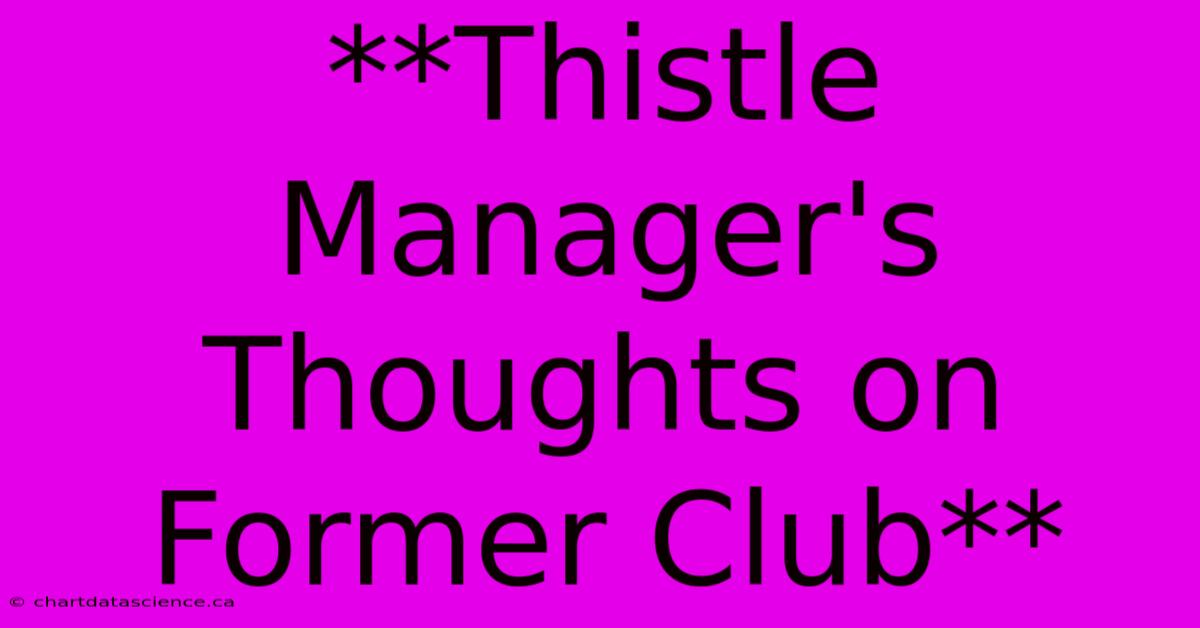 **Thistle Manager's Thoughts On Former Club** 