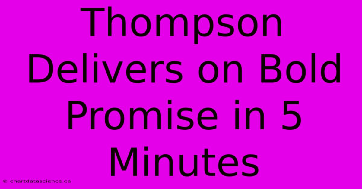 Thompson Delivers On Bold Promise In 5 Minutes