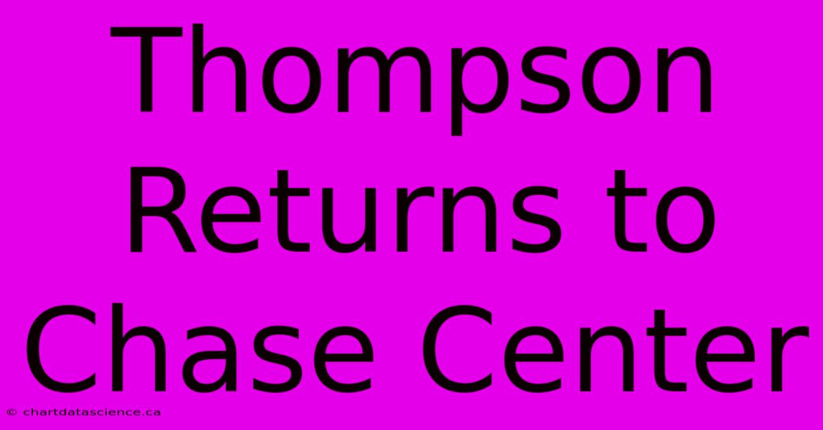 Thompson Returns To Chase Center