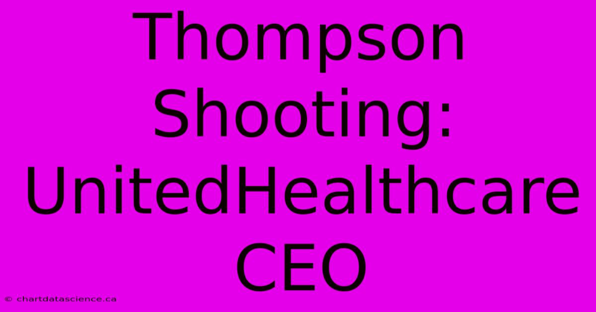 Thompson Shooting: UnitedHealthcare CEO