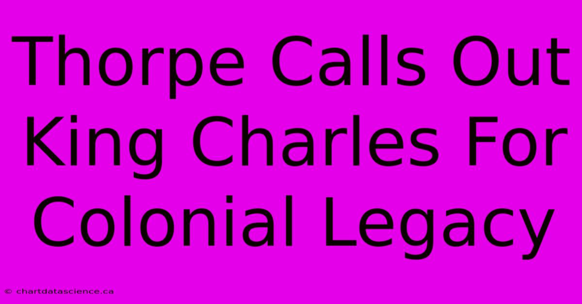 Thorpe Calls Out King Charles For Colonial Legacy