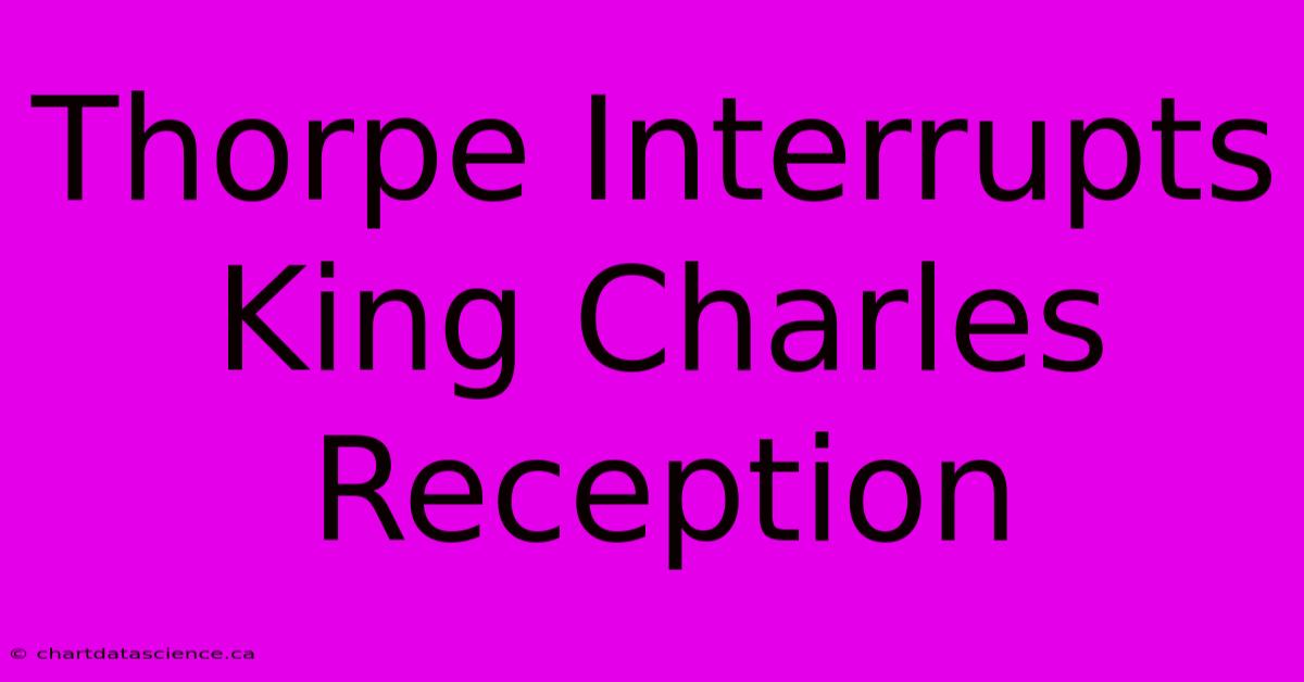 Thorpe Interrupts King Charles Reception