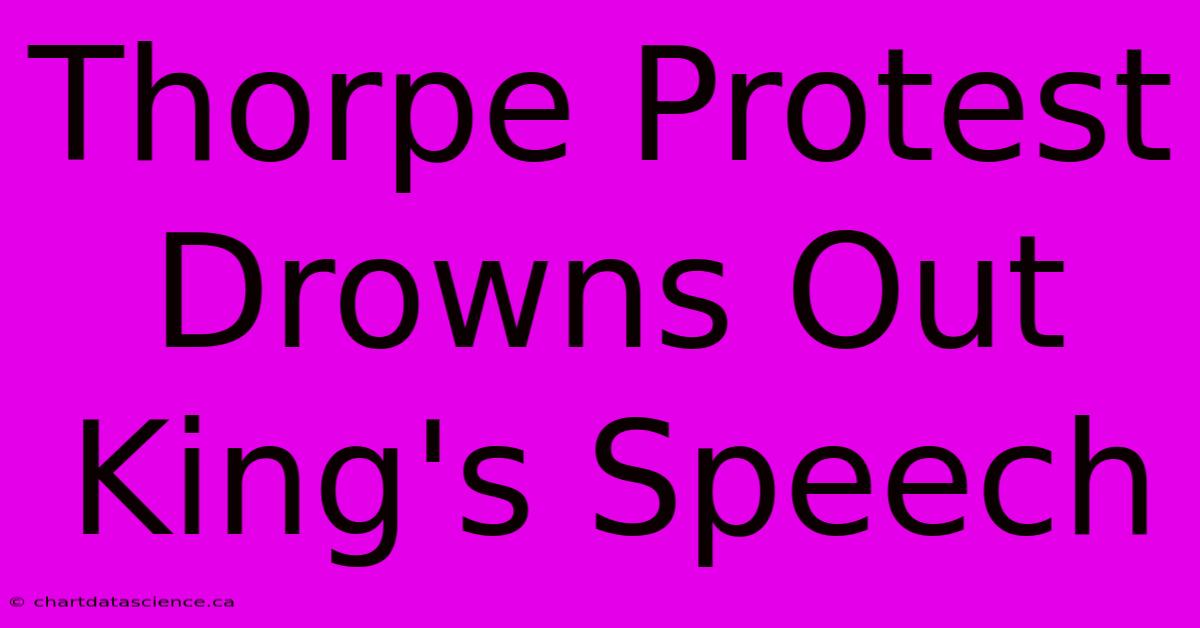 Thorpe Protest Drowns Out King's Speech