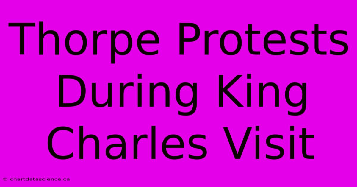 Thorpe Protests During King Charles Visit