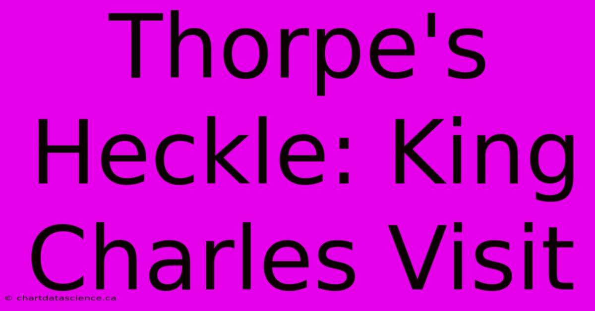 Thorpe's Heckle: King Charles Visit 