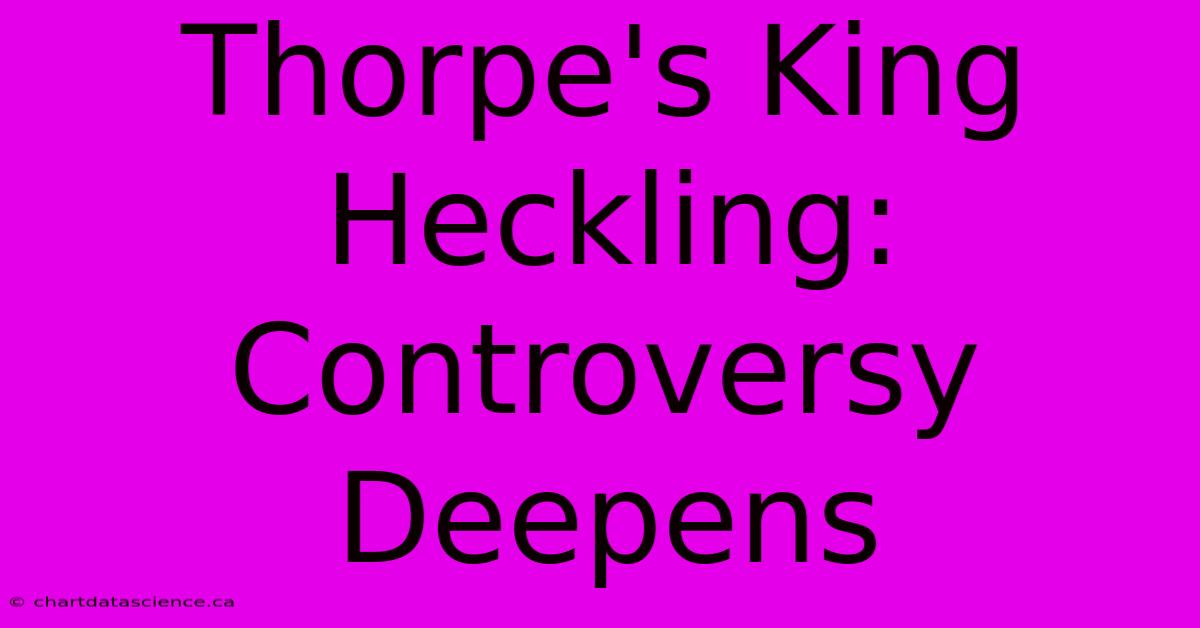 Thorpe's King Heckling: Controversy Deepens