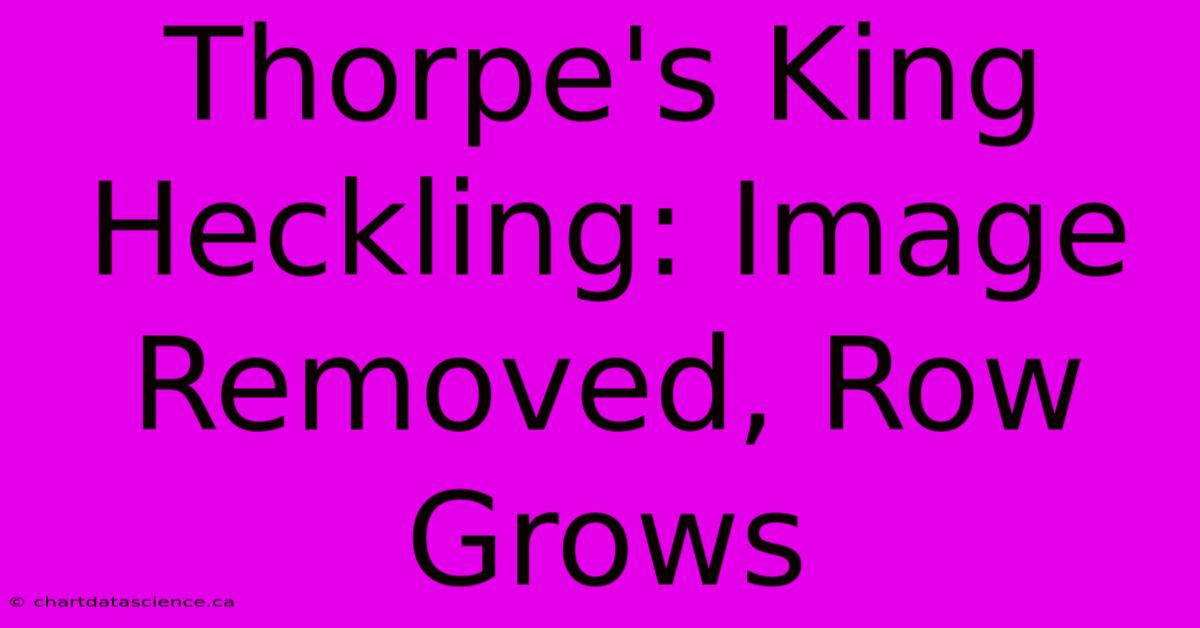 Thorpe's King Heckling: Image Removed, Row Grows