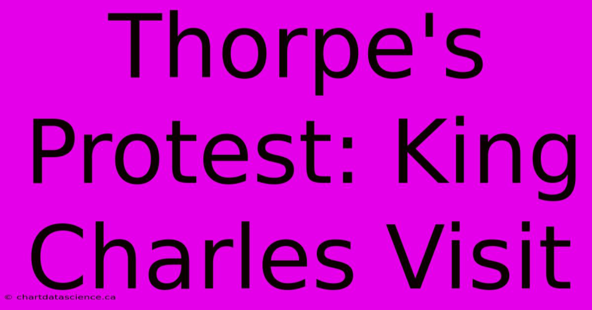 Thorpe's Protest: King Charles Visit 