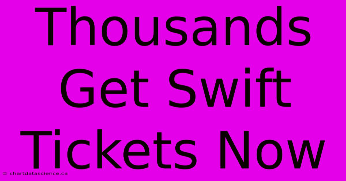 Thousands Get Swift Tickets Now