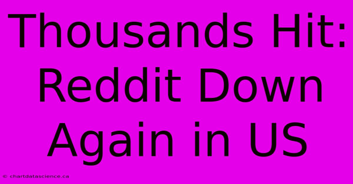 Thousands Hit: Reddit Down Again In US