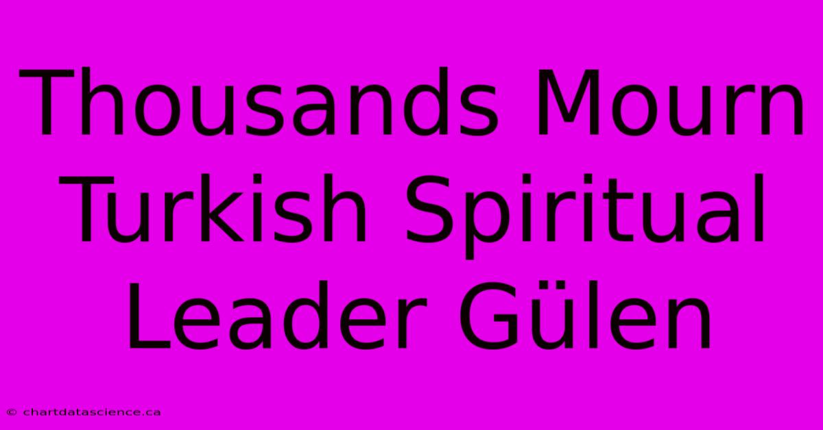 Thousands Mourn Turkish Spiritual Leader Gülen