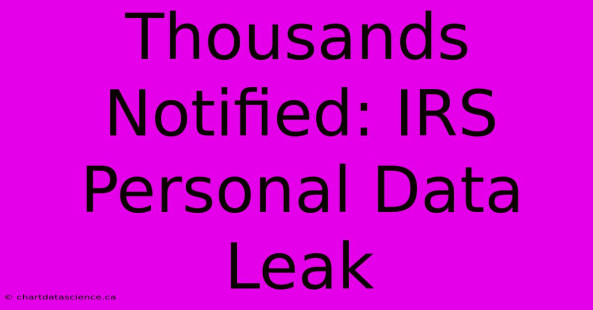 Thousands Notified: IRS Personal Data Leak