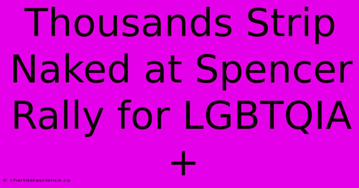 Thousands Strip Naked At Spencer Rally For LGBTQIA+ 