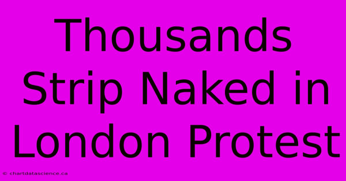 Thousands Strip Naked In London Protest