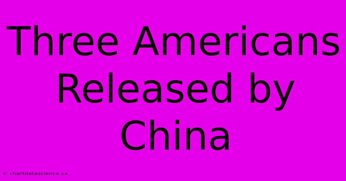 Three Americans Released By China