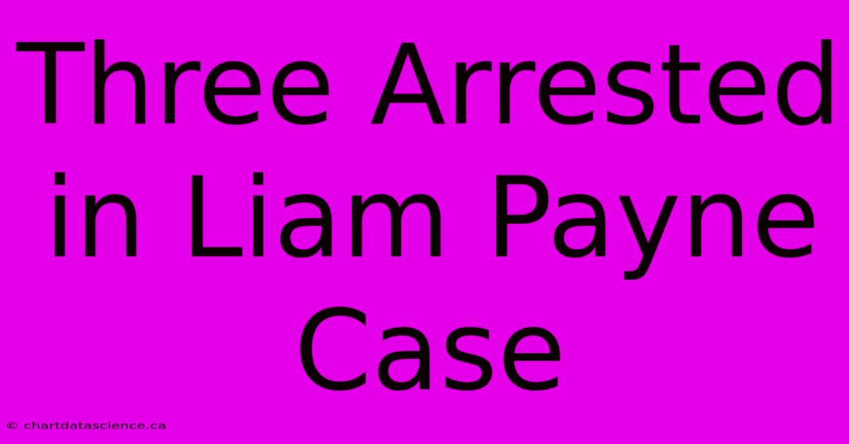 Three Arrested In Liam Payne Case 