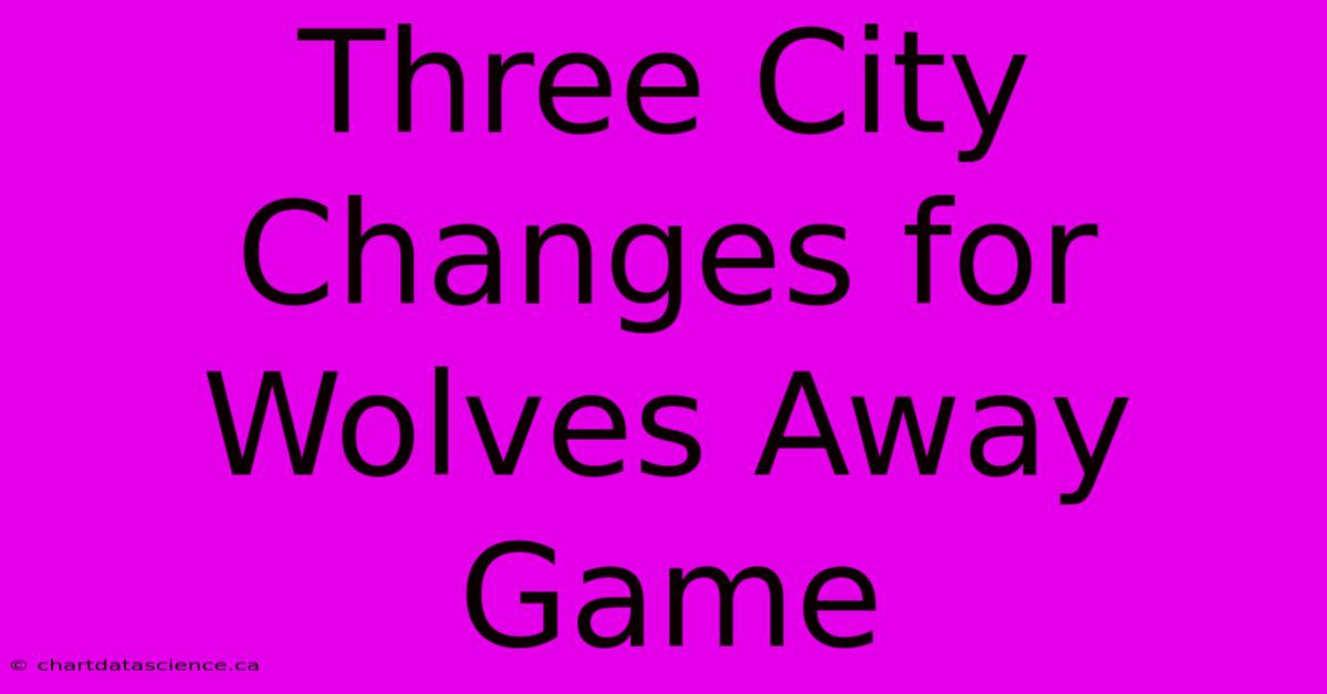 Three City Changes For Wolves Away Game