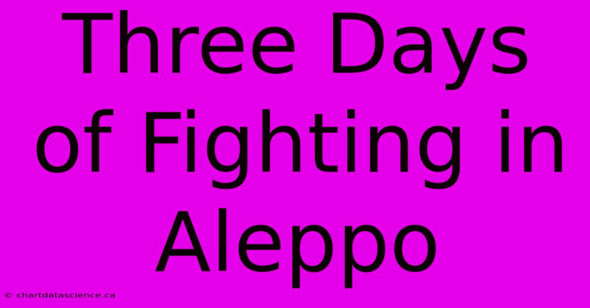 Three Days Of Fighting In Aleppo